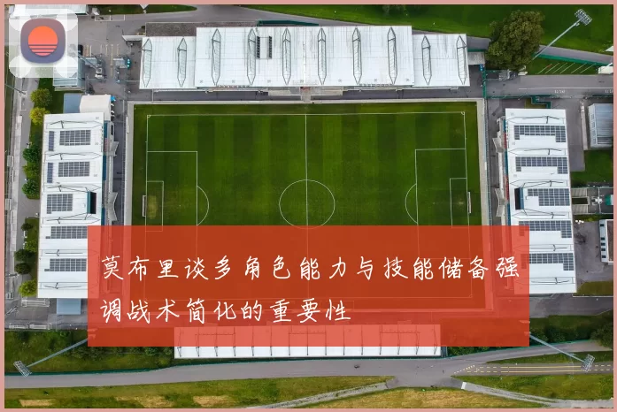 莫布里谈多角色能力与技能储备强调战术简化的重要性