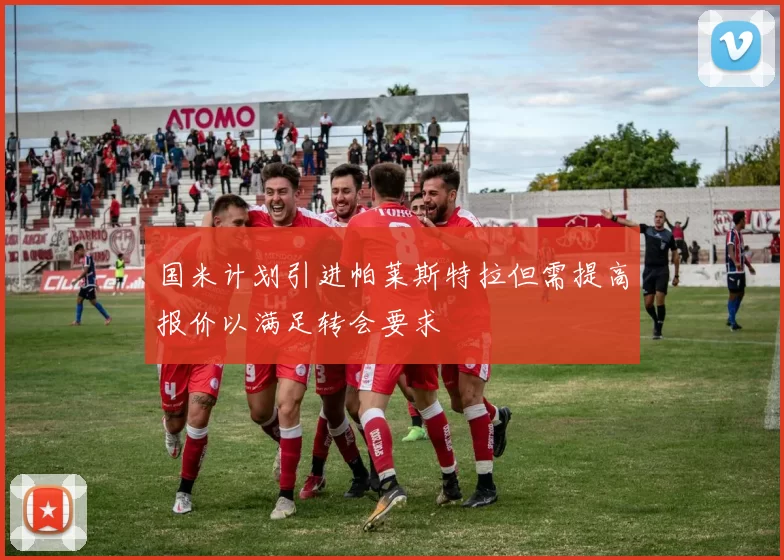 国米计划引进帕莱斯特拉但需提高报价以满足转会要求