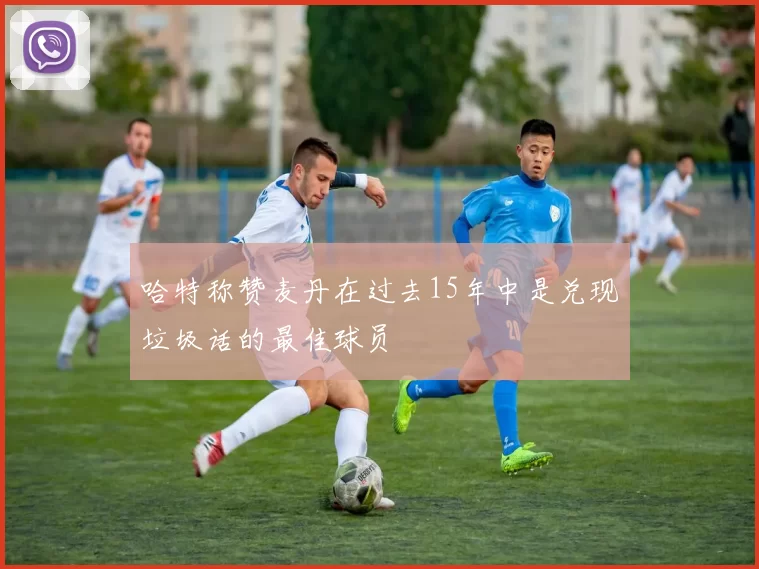哈特称赞麦丹在过去15年中是兑现垃圾话的最佳球员