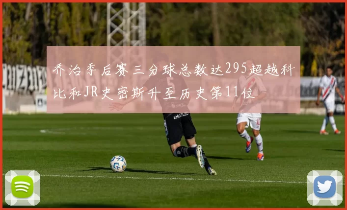 乔治季后赛三分球总数达295超越科比和JR史密斯升至历史第11位