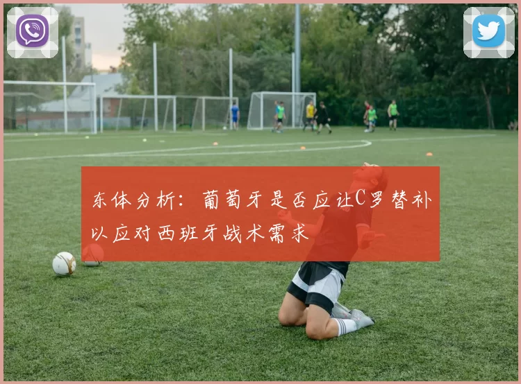 东体分析：葡萄牙是否应让C罗替补以应对西班牙战术需求